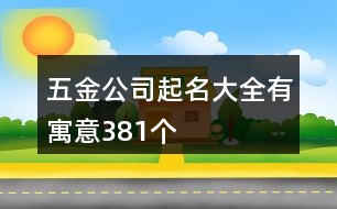 五金公司起名大全有寓意381個