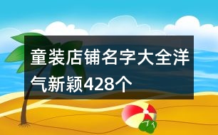 童裝店鋪名字大全洋氣新穎428個(gè)