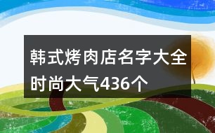 韓式烤肉店名字大全時(shí)尚大氣436個(gè)