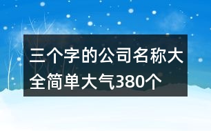 三個(gè)字的公司名稱大全簡(jiǎn)單大氣380個(gè)