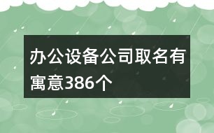 辦公設(shè)備公司取名有寓意386個