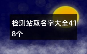 檢測站取名字大全418個