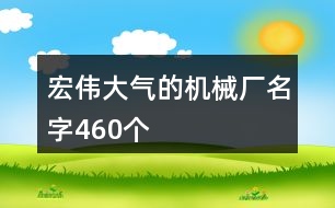 宏偉大氣的機械廠名字460個