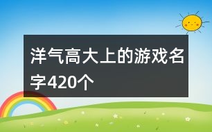 洋氣高大上的游戲名字420個