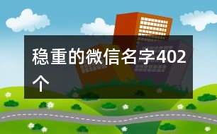 穩(wěn)重的微信名字402個