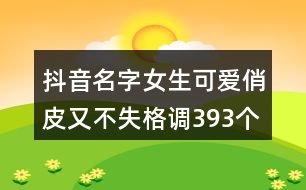 抖音名字女生可愛(ài)俏皮又不失格調(diào)393個(gè)