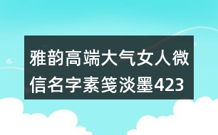 雅韻高端大氣女人微信名字素箋淡墨423個(gè)