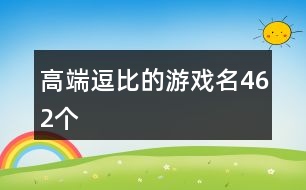 高端逗比的游戲名462個