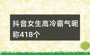 抖音女生高冷霸氣昵稱418個