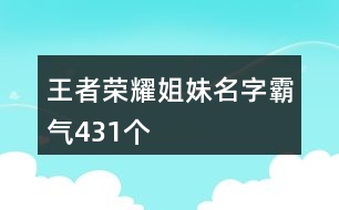 王者榮耀姐妹名字霸氣431個