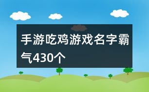 手游吃雞游戲名字霸氣430個