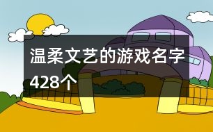 溫柔文藝的游戲名字428個