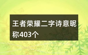 王者榮耀二字詩意昵稱403個(gè)