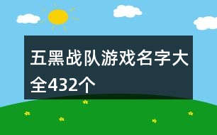 五黑戰(zhàn)隊(duì)游戲名字大全432個(gè)