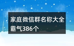 家庭微信群名稱大全霸氣386個