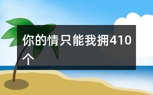 你的情只能我擁410個