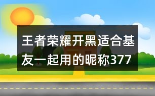 王者榮耀開黑適合基友一起用的昵稱377個