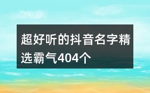 超好聽的抖音名字精選霸氣404個(gè)