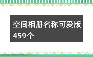 空間相冊(cè)名稱可愛版459個(gè)