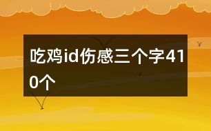 吃雞id傷感三個(gè)字410個(gè)