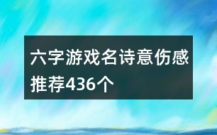 六字游戲名詩意傷感推薦436個