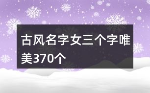 古風(fēng)名字女三個字唯美370個