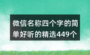 微信名稱(chēng)四個(gè)字的簡(jiǎn)單好聽(tīng)的精選449個(gè)