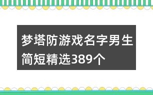 夢(mèng)塔防游戲名字男生簡(jiǎn)短精選389個(gè)