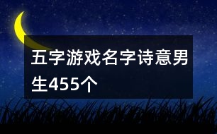 五字游戲名字詩(shī)意男生455個(gè)