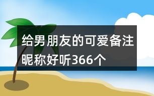 給男朋友的可愛備注昵稱好聽366個