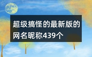 超級(jí)搞怪的最新版的網(wǎng)名昵稱439個(gè)