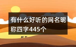 有什么好聽的網(wǎng)名昵稱四字445個