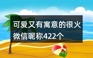 可愛又有寓意的很火微信昵稱422個