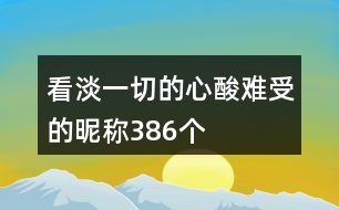 看淡一切的心酸難受的昵稱386個(gè)