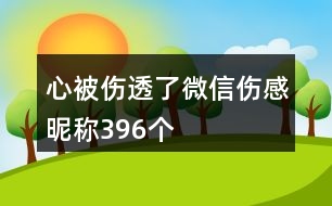 心被傷透了微信傷感昵稱396個(gè)