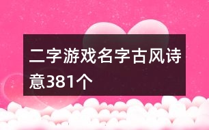 二字游戲名字古風(fēng)詩意381個