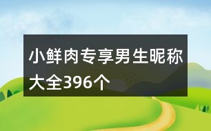 小鮮肉專享男生昵稱大全396個