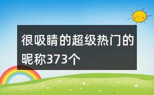 很吸睛的超級(jí)熱門(mén)的昵稱373個(gè)