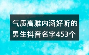 氣質(zhì)高雅內(nèi)涵好聽(tīng)的男生抖音名字453個(gè)