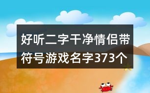 好聽(tīng)二字干凈情侶帶符號(hào)游戲名字373個(gè)