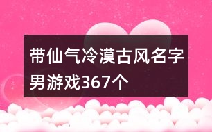 帶仙氣冷漠古風名字男游戲367個