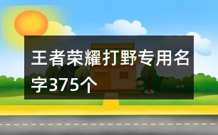 王者榮耀打野專用名字375個