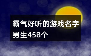 霸氣好聽(tīng)的游戲名字男生458個(gè)