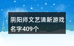 陰陽師文藝清新游戲名字409個(gè)