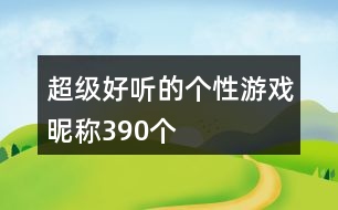 超級(jí)好聽(tīng)的個(gè)性游戲昵稱390個(gè)