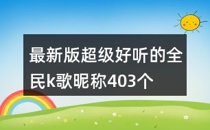 最新版超級(jí)好聽的全民k歌昵稱403個(gè)