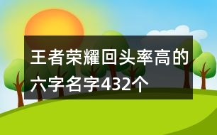 王者榮耀回頭率高的六字名字432個(gè)