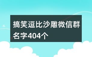 搞笑逗比沙雕微信群名字404個(gè)