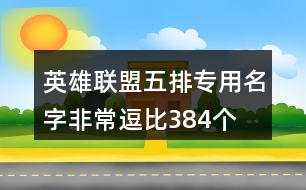 英雄聯(lián)盟五排專用名字非常逗比384個(gè)