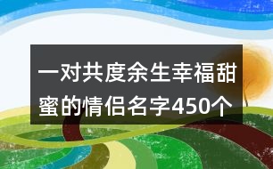 一對(duì)共度余生幸福甜蜜的情侶名字450個(gè)